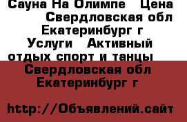 Сауна На Олимпе › Цена ­ 500 - Свердловская обл., Екатеринбург г. Услуги » Активный отдых,спорт и танцы   . Свердловская обл.,Екатеринбург г.